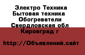 Электро-Техника Бытовая техника - Обогреватели. Свердловская обл.,Кировград г.